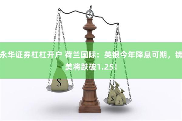 永华证券杠杠开户 荷兰国际：英银今年降息可期，镑美将跌破1.25！