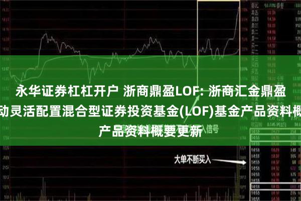 永华证券杠杠开户 浙商鼎盈LOF: 浙商汇金鼎盈事件驱动灵活配置混合型证券投资基金(LOF)基金产品资料概要更新