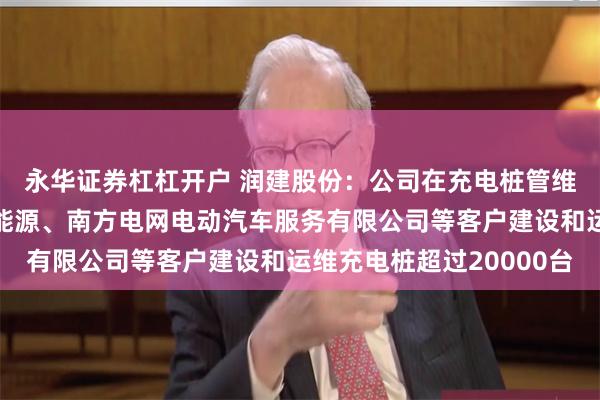 永华证券杠杠开户 润建股份：公司在充电桩管维业务上，为铁塔综合能源、南方电网电动汽车服务有限公司等客户建设和运维充电桩超过20000台