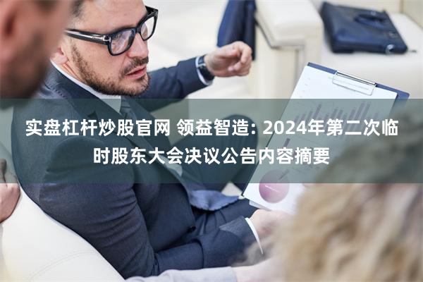 实盘杠杆炒股官网 领益智造: 2024年第二次临时股东大会决议公告内容摘要