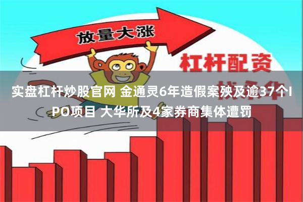 实盘杠杆炒股官网 金通灵6年造假案殃及逾37个IPO项目 大华所及4家券商集体遭罚