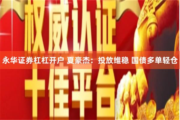 永华证券杠杠开户 夏豪杰：投放维稳 国债多单轻仓