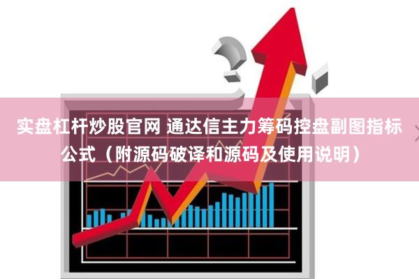 实盘杠杆炒股官网 通达信主力筹码控盘副图指标公式（附源码破译和源码及使用说明）