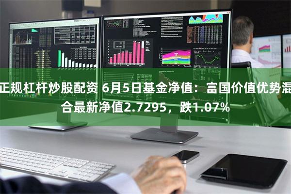 正规杠杆炒股配资 6月5日基金净值：富国价值优势混合最新净值2.7295，跌1.07%