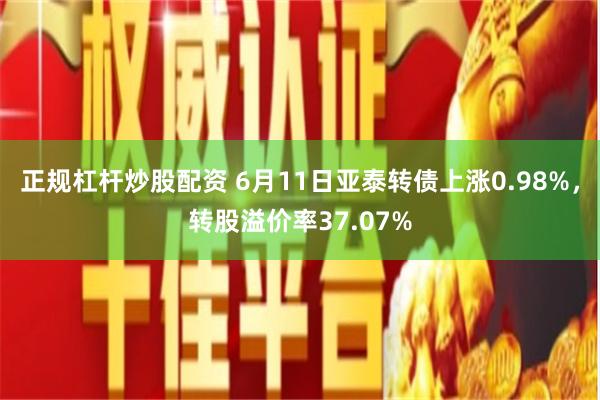 正规杠杆炒股配资 6月11日亚泰转债上涨0.98%，转股溢价率37.07%