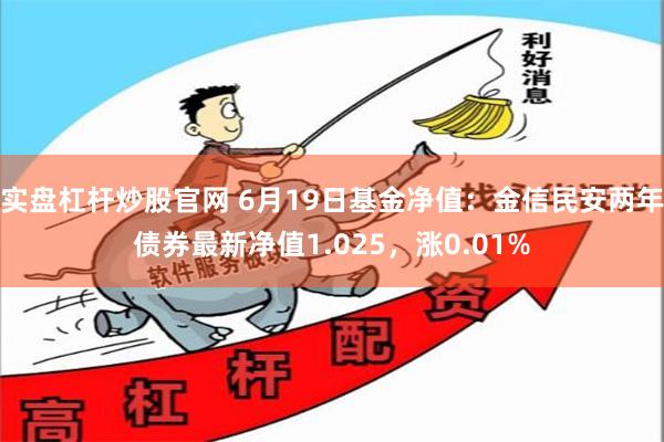 实盘杠杆炒股官网 6月19日基金净值：金信民安两年债券最新净值1.025，涨0.01%