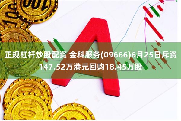 正规杠杆炒股配资 金科服务(09666)6月25日斥资147.52万港元回购18.45万股