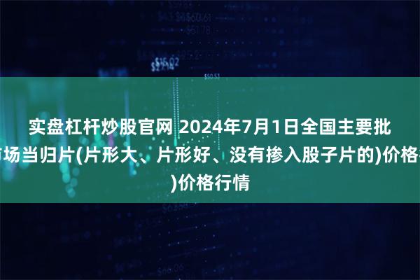 实盘杠杆炒股官网 2024年7月1日全国主要批发市场当归片(片形大、片形好、没有掺入股子片的)价格行情