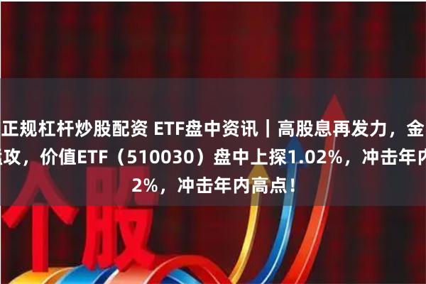 正规杠杆炒股配资 ETF盘中资讯｜高股息再发力，金融股猛攻，价值ETF（510030）盘中上探1.02%，冲击年内高点！