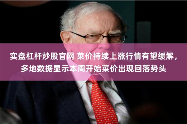 实盘杠杆炒股官网 菜价持续上涨行情有望缓解，多地数据显示本周开始菜价出现回落势头