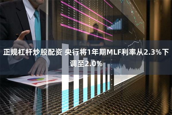 正规杠杆炒股配资 央行将1年期MLF利率从2.3%下调至2.0%