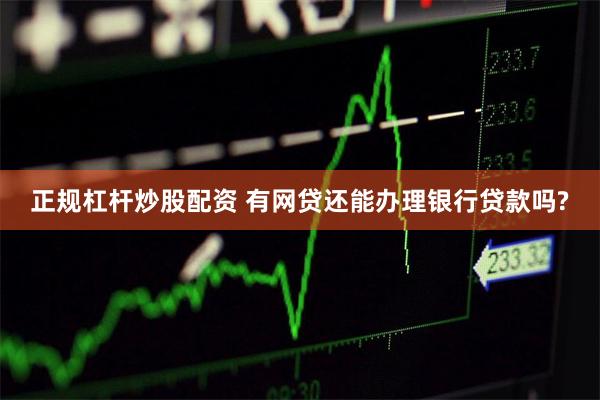 正规杠杆炒股配资 有网贷还能办理银行贷款吗?