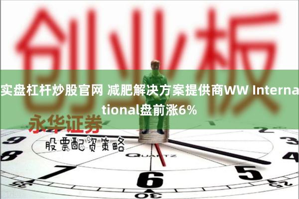 实盘杠杆炒股官网 减肥解决方案提供商WW International盘前涨6%