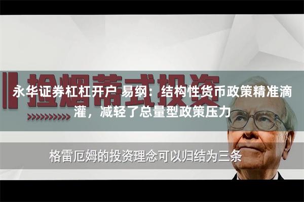 永华证券杠杠开户 易纲：结构性货币政策精准滴灌，减轻了总量型政策压力