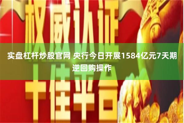 实盘杠杆炒股官网 央行今日开展1584亿元7天期逆回购操作