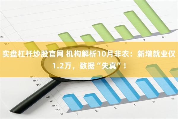 实盘杠杆炒股官网 机构解析10月非农：新增就业仅1.2万，数据“失真”！