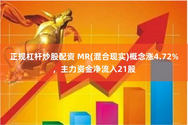 正规杠杆炒股配资 MR(混合现实)概念涨4.72%，主力资金净流入21股