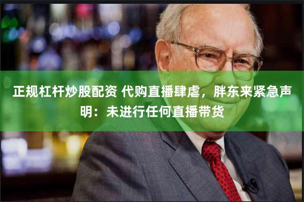 正规杠杆炒股配资 代购直播肆虐，胖东来紧急声明：未进行任何直播带货