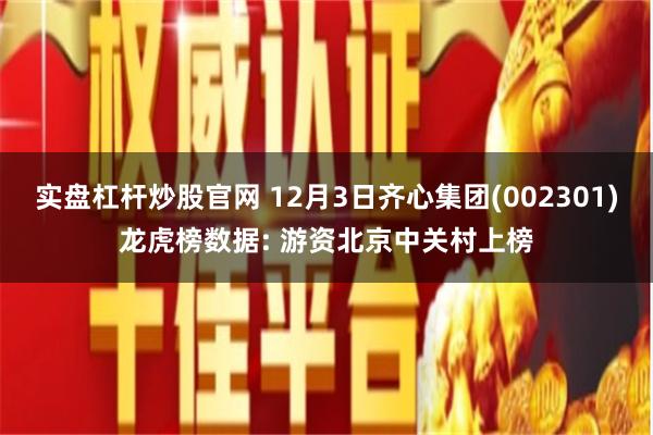 实盘杠杆炒股官网 12月3日齐心集团(002301)龙虎榜数据: 游资北京中关村上榜