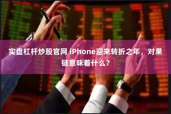 实盘杠杆炒股官网 iPhone迎来转折之年，对果链意味着什么？