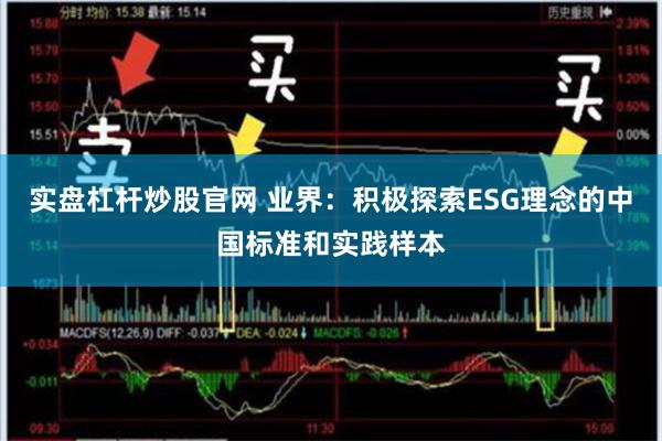 实盘杠杆炒股官网 业界：积极探索ESG理念的中国标准和实践样本