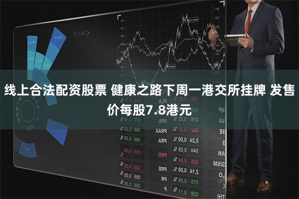 线上合法配资股票 健康之路下周一港交所挂牌 发售价每股7.8港元