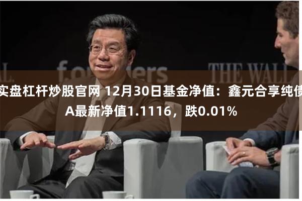 实盘杠杆炒股官网 12月30日基金净值：鑫元合享纯债A最新净值1.1116，跌0.01%