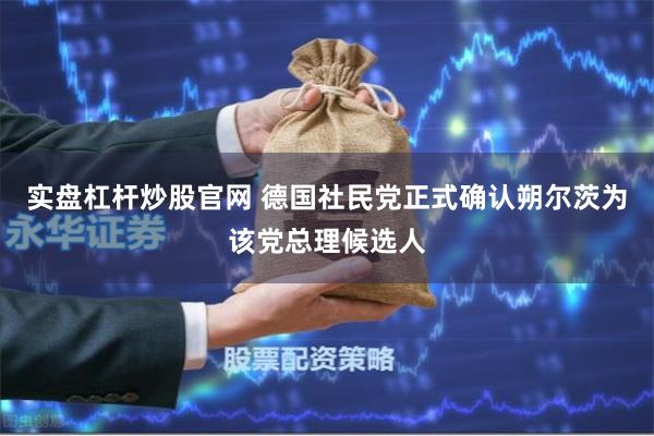 实盘杠杆炒股官网 德国社民党正式确认朔尔茨为该党总理候选人