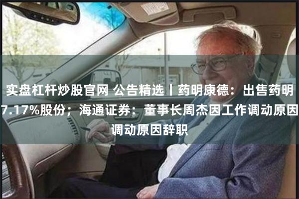 实盘杠杆炒股官网 公告精选丨药明康德：出售药明合联7.17%股份；海通证券：董事长周杰因工作调动原因辞职