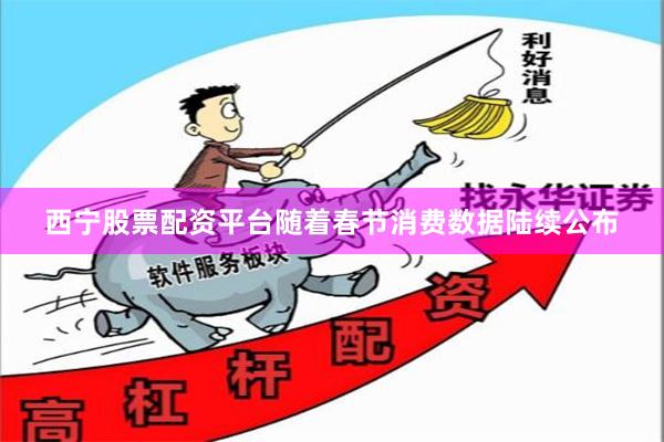 西宁股票配资平台随着春节消费数据陆续公布
