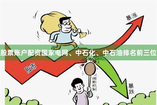 股票账户配资国家电网、中石化、中石油排名前三位
