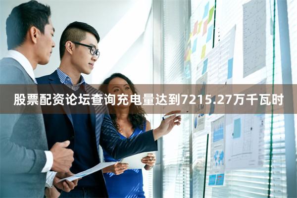 股票配资论坛查询充电量达到7215.27万千瓦时