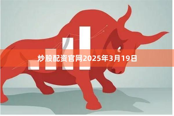 炒股配资官网2025年3月19日