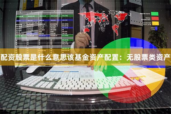 配资股票是什么意思该基金资产配置：无股票类资产