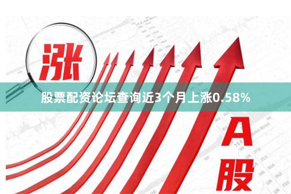 股票配资论坛查询近3个月上涨0.58%