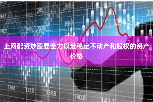 上网配资炒股要全力以赴稳定不动产和股权的资产价格