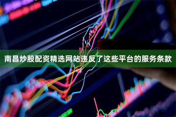 南昌炒股配资精选网站违反了这些平台的服务条款